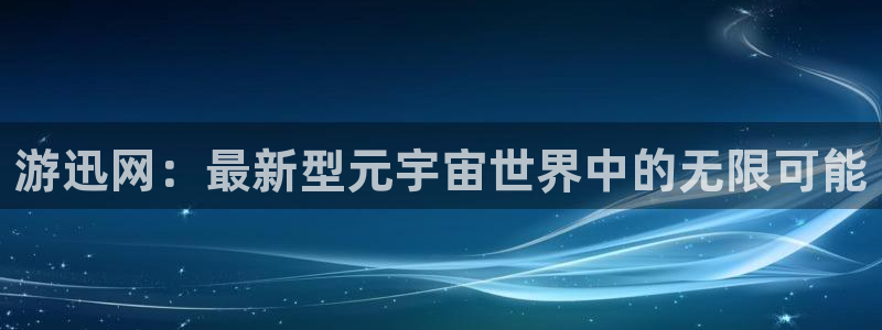 多彩联盟凤凰联盟官网：游迅网：最新型元宇宙世界中的无限可能