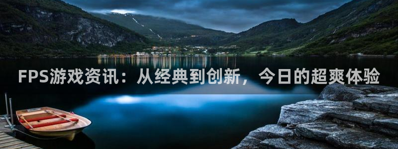 多彩联盟加盟条件：FPS游戏资讯：从经典到创新，今日的超爽体