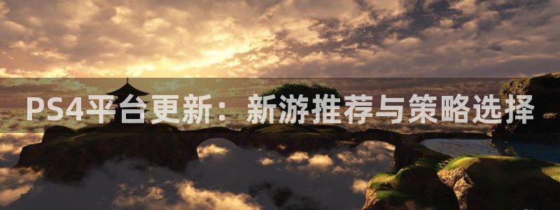 多彩联盟野马团队：PS4平台更新：新游推荐与策略选择