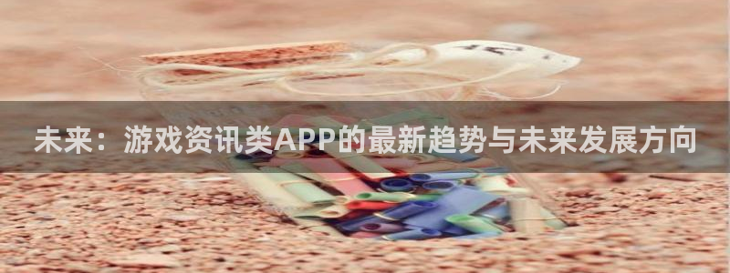 多彩联盟投诉平台：未来：游戏资讯类APP的最新趋势与未来发展