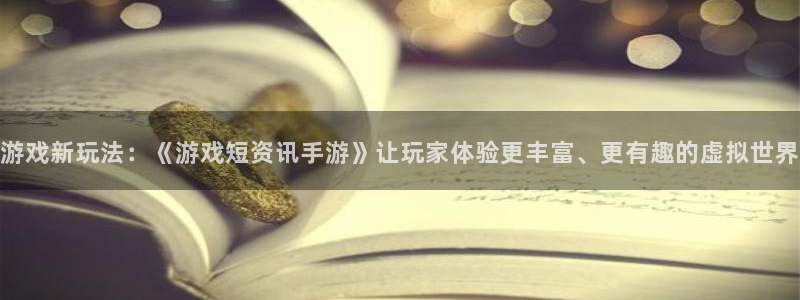 多彩联盟客户端官网下载：游戏新玩法：《游戏短资讯手游》让玩家
