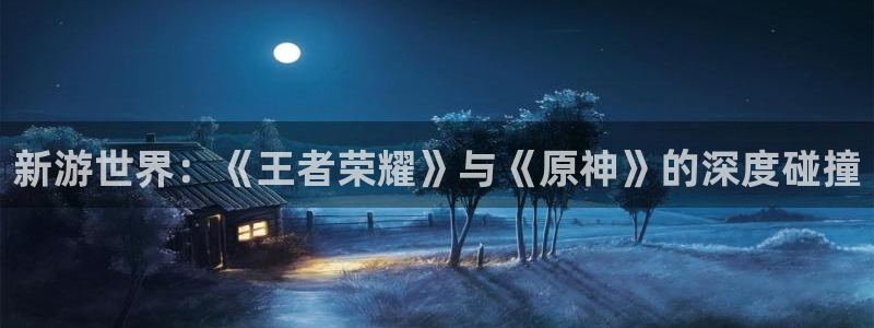 多彩联盟挂机：新游世界：《王者荣耀》与《原神》的深度碰撞